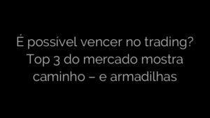 ​É possível vencer no trading? Top 3 do mercado mostra caminho – e armadilhas 